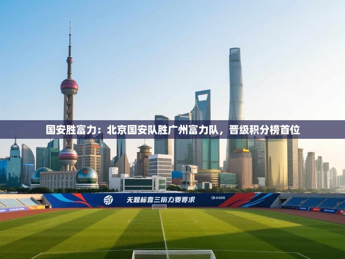 国安胜富力：北京国安队胜广州富力队，晋级积分榜首位  第2张