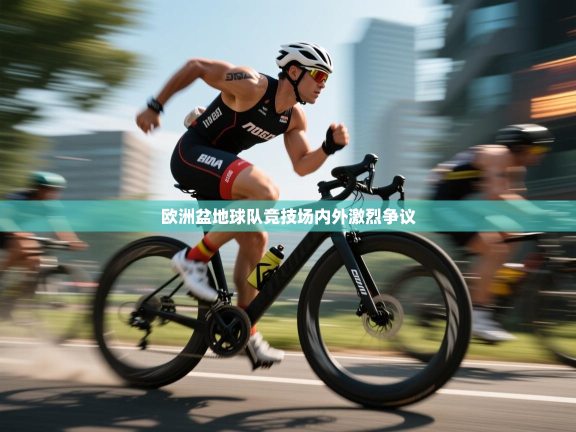欧洲盆地球队竞技场内外激烈争议  第1张