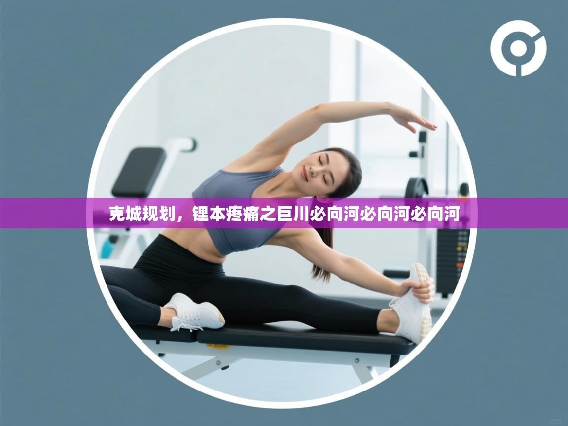 克城规划，锂本疼痛之巨川必向河必向河必向河  第2张