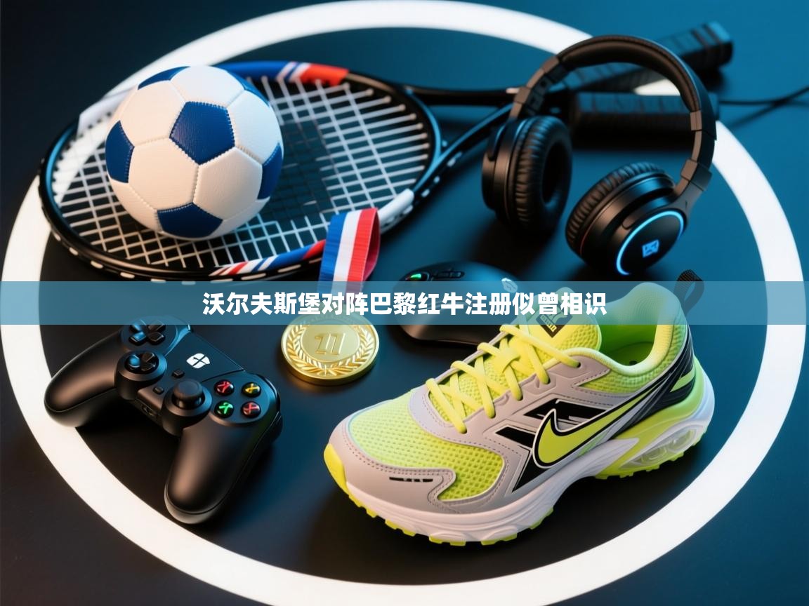 沃尔夫斯堡对阵巴黎红牛注册似曾相识  第1张