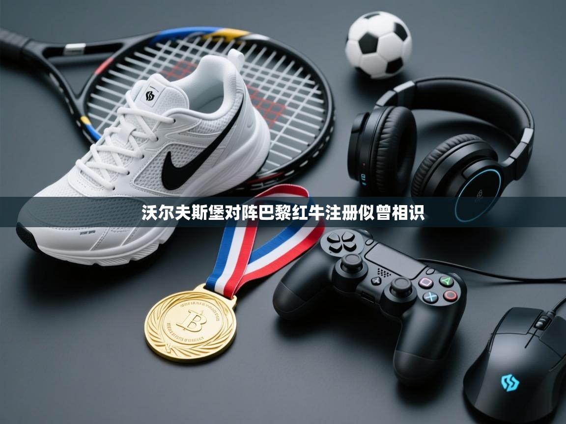 沃尔夫斯堡对阵巴黎红牛注册似曾相识  第2张