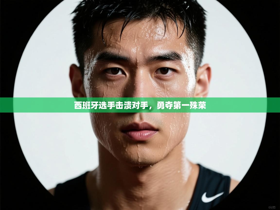 西班牙选手击溃对手，勇夺第一殊荣  第1张