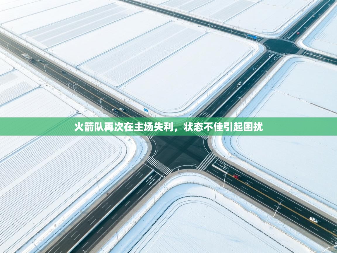 火箭队再次在主场失利，状态不佳引起困扰