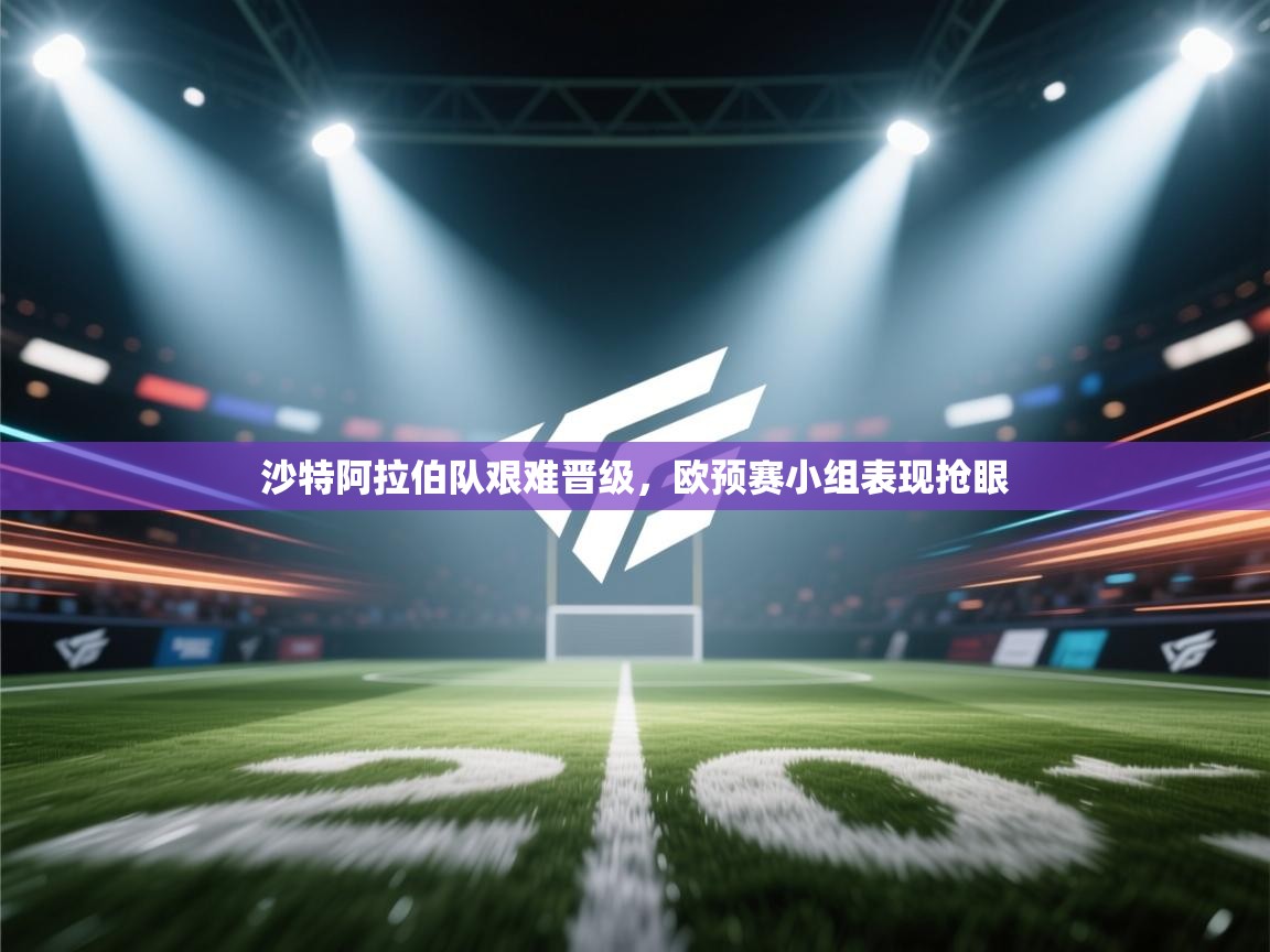 沙特阿拉伯队艰难晋级，欧预赛小组表现抢眼  第2张