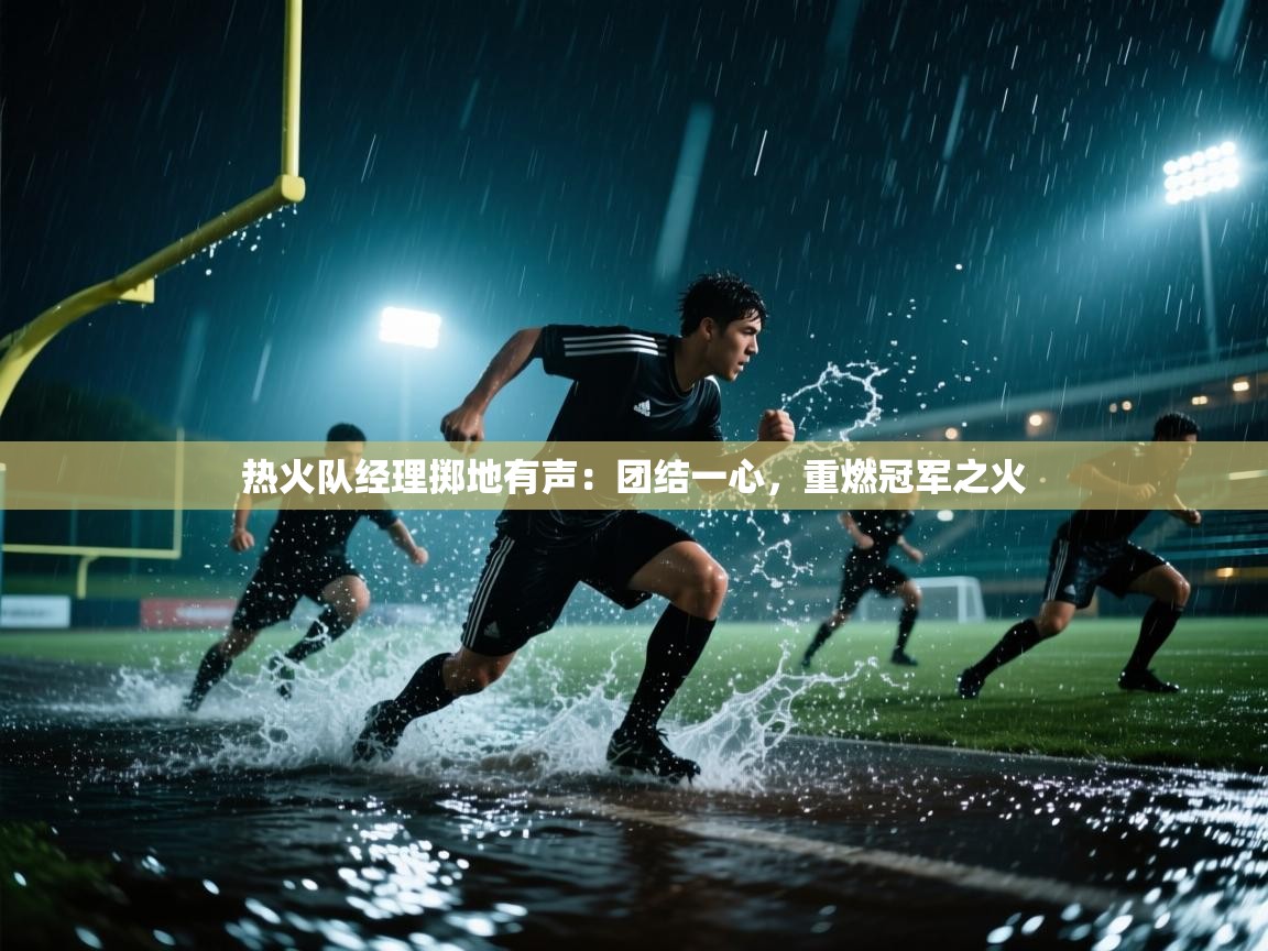 热火队经理掷地有声：团结一心，重燃冠军之火