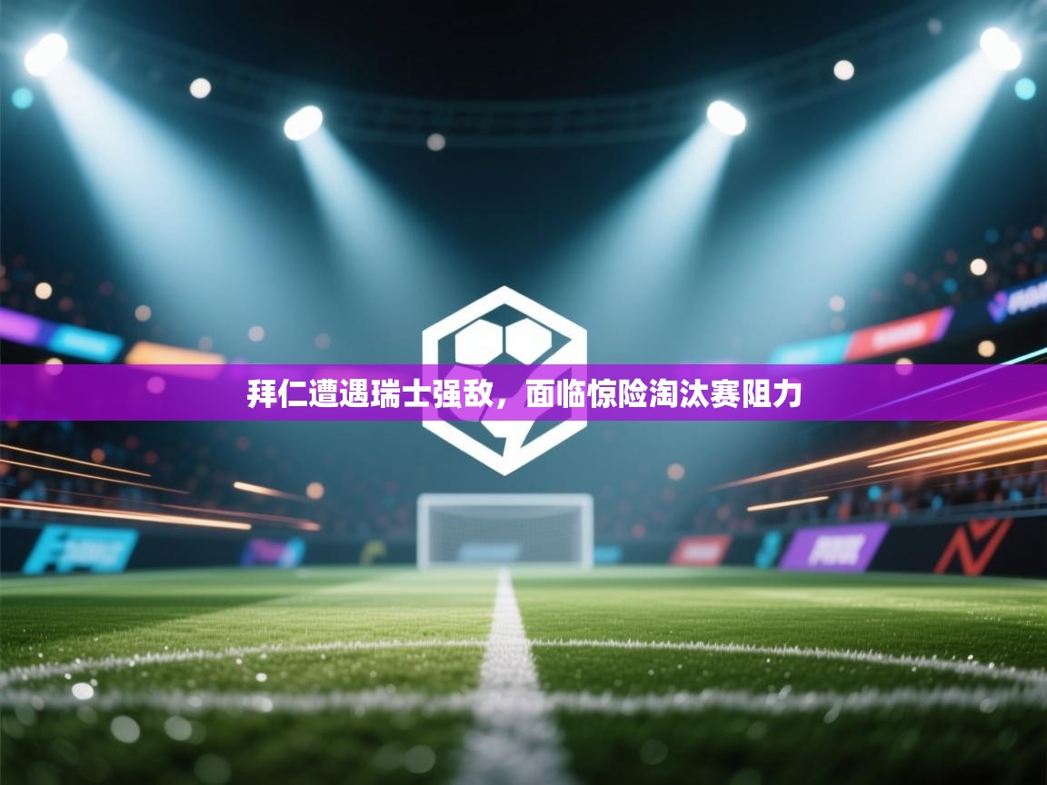 拜仁遭遇瑞士强敌，面临惊险淘汰赛阻力  第2张