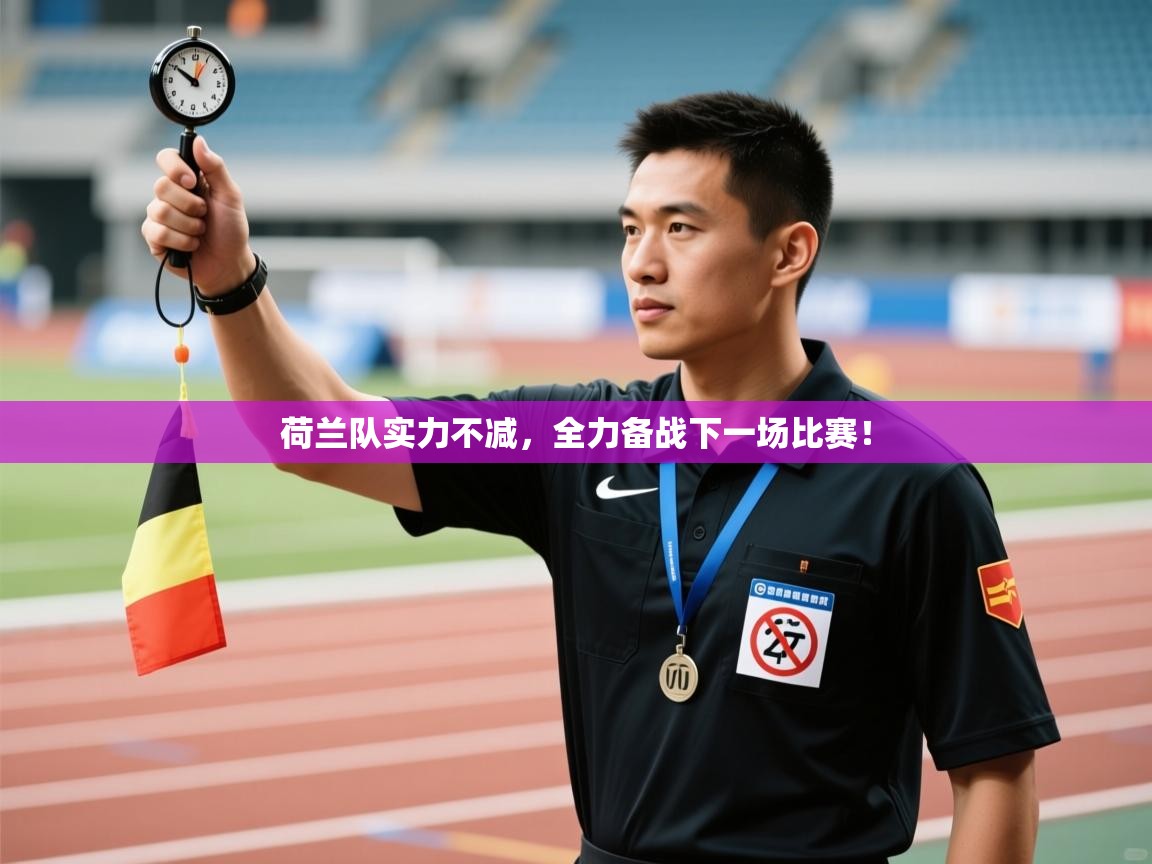 荷兰队实力不减,全力备战下一场比赛! 第1张